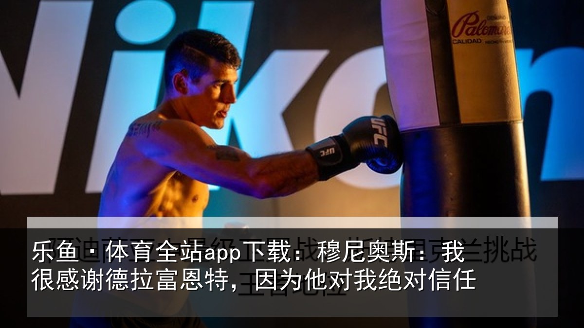 乐鱼·体育全站app下载：穆尼奥斯：我很感谢德拉富恩特，因为他对我绝对信任