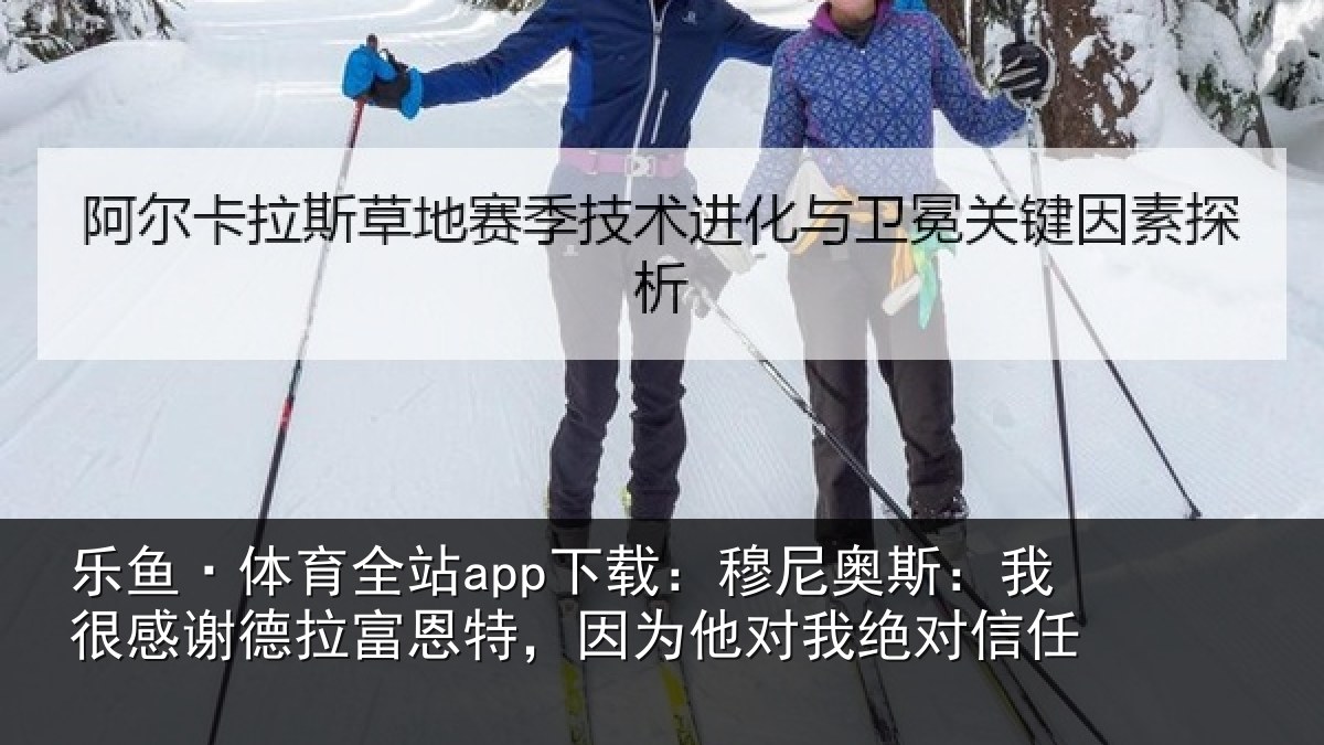乐鱼·体育全站app下载：穆尼奥斯：我很感谢德拉富恩特，因为他对我绝对信任